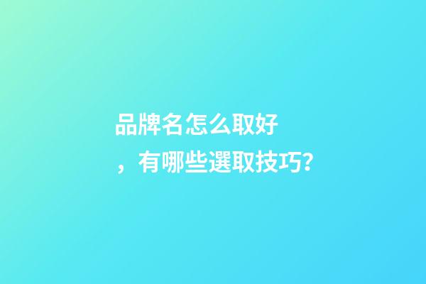 品牌名怎么取好，有哪些選取技巧？-第1張-商標起名-玄機派